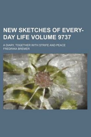 Cover of New Sketches of Every-Day Life Volume 9737; A Diary, Together with Strife and Peace