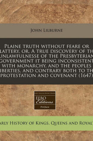 Cover of Plaine Truth Without Feare or Flattery, Or, a True Discovery of the Unlawfulnesse of the Presbyterian Government It Being Inconsistent with Monarchy, and the Peoples Liberties, and Contrary Both to the Protestation and Covenant (1647)