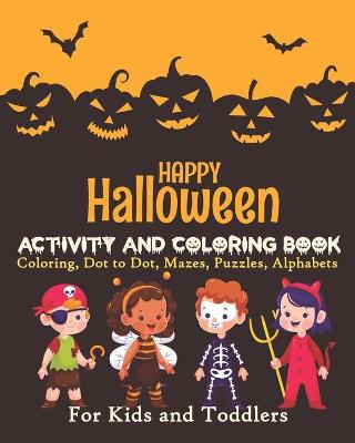 Book cover for Happy Halloween ACTIVITY AND COLORING BOOK Coloring, Dot to Dot, Mazes, Puzzles, Alphabets For Kids and Toddlers