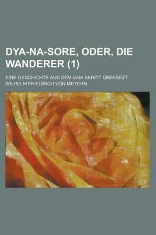 Cover of Dya-Na-Sore, Oder, Die Wanderer; Eine Geschichte Aus Dem Sam-Skritt Ubersezt (1 )