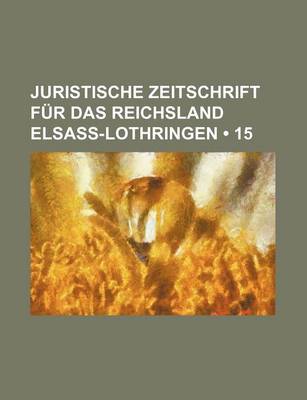 Book cover for Juristische Zeitschrift Fur Das Reichsland Elsass-Lothringen (15)