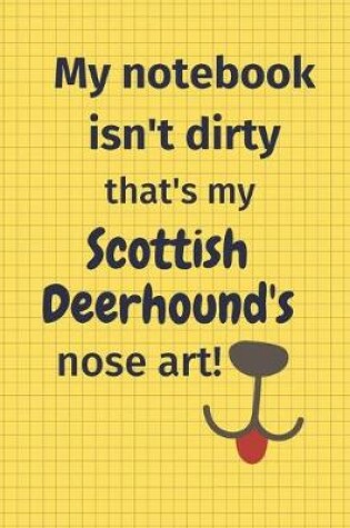 Cover of My Notebook Isn't Dirty That's My Scottish Deerhound's Nose Art
