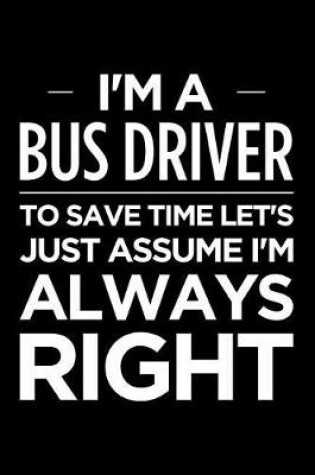 Cover of I'm a Bus Driver, to Save Time Let's Just Assume I'm Always Right