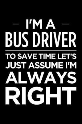 Book cover for I'm a Bus Driver, to Save Time Let's Just Assume I'm Always Right