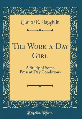 Book cover for The Work-a-Day Girl: A Study of Some Present Day Conditions (Classic Reprint)