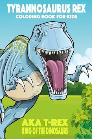 Cover of Tyrannosaurus rex aka T-Rex King of the Dinosaurs Coloring Book for Kids