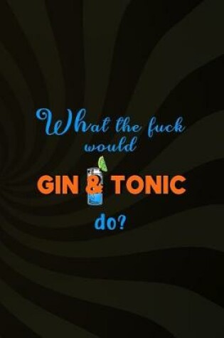 Cover of What The Fuck Would Gin & Tonic Do?