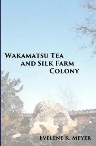 Cover of Wakamatsu Tea and Silk Farm Colony