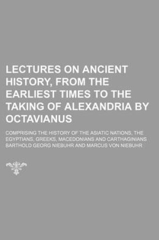 Cover of Lectures on Ancient History, from the Earliest Times to the Taking of Alexandria by Octavianus (Volume 1); Comprising the History of the Asiatic Nations, the Egyptians, Greeks, Macedonians and Carthaginians