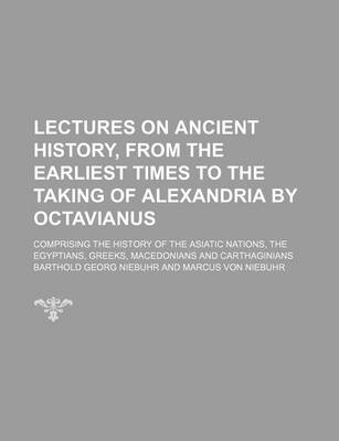 Book cover for Lectures on Ancient History, from the Earliest Times to the Taking of Alexandria by Octavianus (Volume 1); Comprising the History of the Asiatic Nations, the Egyptians, Greeks, Macedonians and Carthaginians