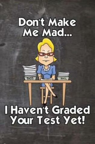 Cover of Don't Make Me Mad... I Haven't Graded Your Test Yet!