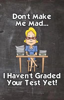 Cover of Don't Make Me Mad... I Haven't Graded Your Test Yet!