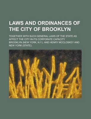 Book cover for Laws and Ordinances of the City of Brooklyn; Together with Such General Laws of the State as Affect the City in Its Corporate Capacity