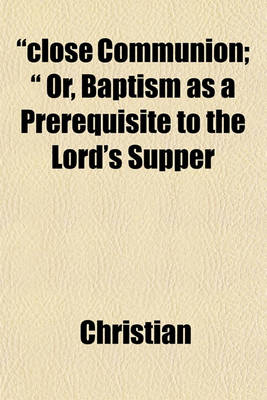 Book cover for "Close Communion; " Or, Baptism as a Prerequisite to the Lord's Supper