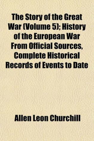 Cover of The Story of the Great War (Volume 5); History of the European War from Official Sources, Complete Historical Records of Events to Date