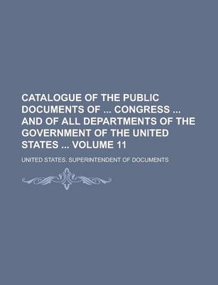 Book cover for Catalogue of the Public Documents of Congress and of All Departments of the Government of the United States Volume 11