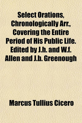 Book cover for Select Orations, Chronologically Arr., Covering the Entire Period of His Public Life. Edited by J.H. and W.F. Allen and J.B. Greenough