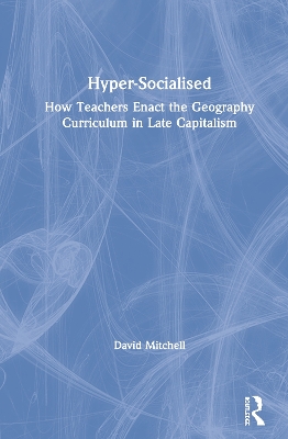 Book cover for Hyper-Socialised: How Teachers Enact the Geography Curriculum in Late Capitalism