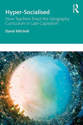 Book cover for Hyper-Socialised: How Teachers Enact the Geography Curriculum in Late Capitalism