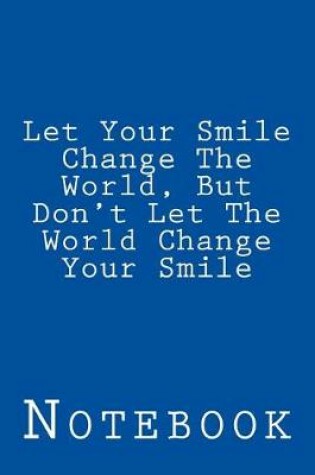 Cover of Let Your Smile Change The World, But Don't Let The World Change Your Smile