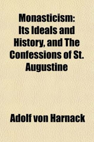 Cover of Monasticism; Its Ideals and History, and the Confessions of St. Augustine. Two Lectures