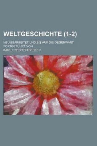 Cover of Weltgeschichte; Neu Bearbeitet Und Bis Auf Die Gegenwart Fortgefuhrt Von (1-2 )