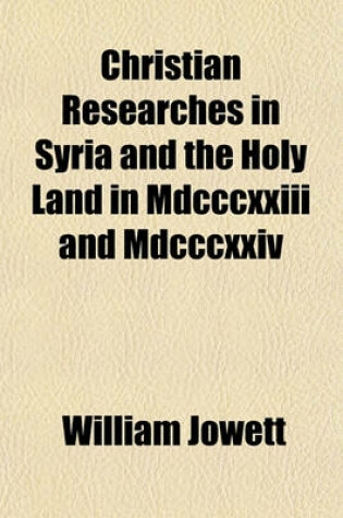 Cover of Christian Researches in Syria and the Holy Land in MDCCCXXIII and MDCCCXXIV; In Furtherance of the Objects of the Church Missionary Society with an Appendix Containing the Journal of Mr. Joseph Greaves on a Visit to the Regency of Tunis