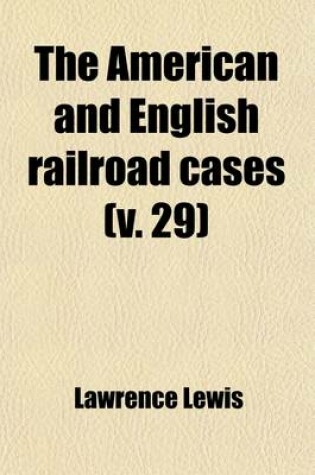 Cover of The American and English Railroad Cases (Volume 29); A Collection of All Cases in the Courts of Last Resort in America and England [1879?-1895].