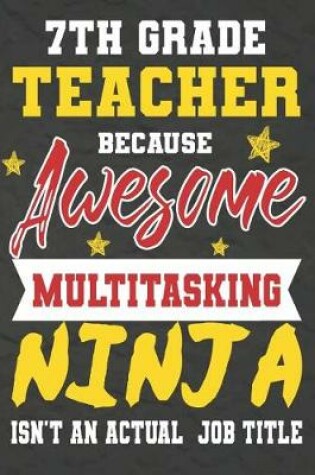 Cover of 7th Grade Teacher Because Awesome Multitasking Ninja Isn't An Actual Job Title