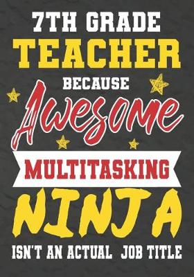 Book cover for 7th Grade Teacher Because Awesome Multitasking Ninja Isn't An Actual Job Title