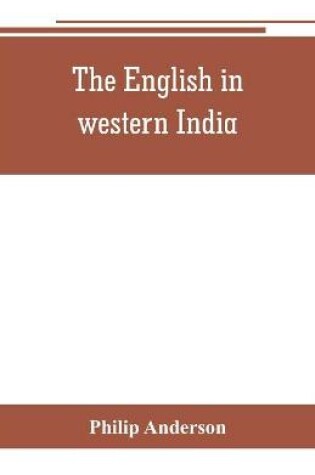 Cover of The English in western India; being the history of the factory at Surat, of Bombay, and the subordinate factories on the western coast, from the earliest period until the commencement of the eighteenth century. Drawn from authentic works and original documents