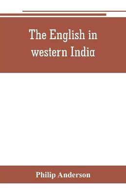 Book cover for The English in western India; being the history of the factory at Surat, of Bombay, and the subordinate factories on the western coast, from the earliest period until the commencement of the eighteenth century. Drawn from authentic works and original documents