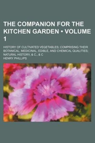 Cover of The Companion for the Kitchen Garden (Volume 1); History of Cultivated Vegetables Comprising Their Botanical, Medicinal, Edible, and Chemical Qualities Natural History, & C., & C