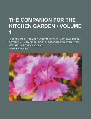 Book cover for The Companion for the Kitchen Garden (Volume 1); History of Cultivated Vegetables Comprising Their Botanical, Medicinal, Edible, and Chemical Qualities Natural History, & C., & C