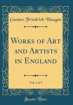 Book cover for Works of Art and Artists in England, Vol. 3 of 3 (Classic Reprint)