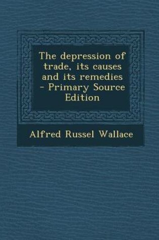Cover of The Depression of Trade, Its Causes and Its Remedies - Primary Source Edition