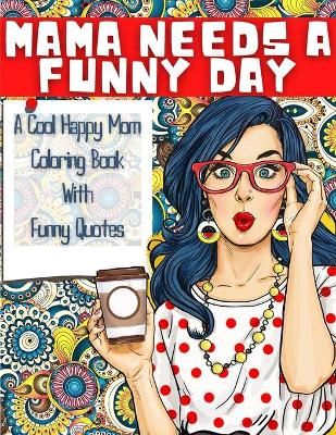 Book cover for MAMA NEEDS A FUNNY DAY - A Cool Happy Mom Coloring Book With Funny Quotes