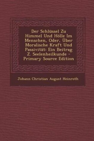 Cover of Der Schlussel Zu Himmel Und Holle Im Menschen, Oder, Uber Moralische Kraft Und Passivitat