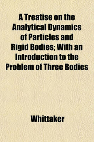 Cover of A Treatise on the Analytical Dynamics of Particles and Rigid Bodies; With an Introduction to the Problem of Three Bodies