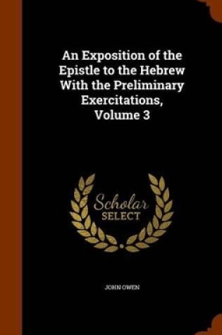 Cover of An Exposition of the Epistle to the Hebrew with the Preliminary Exercitations, Volume 3