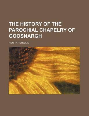 Book cover for The History of the Parochial Chapelry of Goosnargh