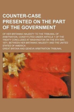 Cover of Counter-Case Presented on the Part of the Government; Of Her Britannic Majesty to the Tribunal of Arbitration, Constituted Under Article 1 of the Treaty Concluded at Washington on the 8th May, 1871, Between Her Britannic Majesty and the United States of a