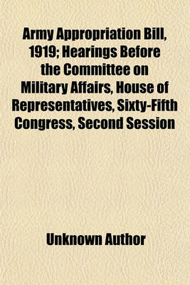 Book cover for Army Appropriation Bill, 1919 (Volume 2); Hearings Before the Committee on Military Affairs, House of Representatives, Sixty-Fifth Congress, Second Session