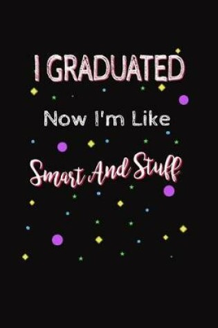 Cover of I Graduated Now I'm Like Smart And Stuff