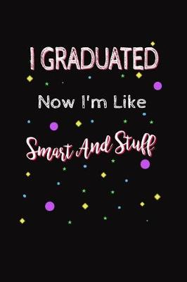 Book cover for I Graduated Now I'm Like Smart And Stuff