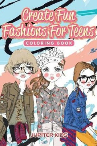 Cover of Create Fun Fashions For Teens Coloring Book