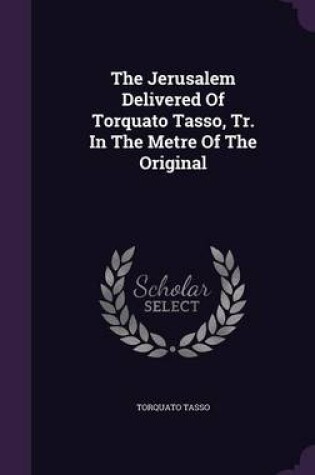 Cover of The Jerusalem Delivered of Torquato Tasso, Tr. in the Metre of the Original