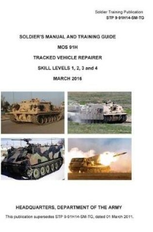 Cover of Soldier Training Publication STP 9-91H14-SM-TG Soldier's Manual and Training Guide MOS 91H Tracked Vehicle Repairer SKILL LEVELS 1, 2, 3 and 4 MARCH 2016