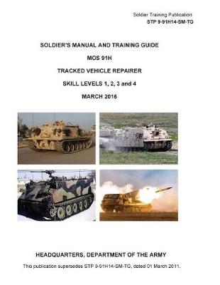 Book cover for Soldier Training Publication STP 9-91H14-SM-TG Soldier's Manual and Training Guide MOS 91H Tracked Vehicle Repairer SKILL LEVELS 1, 2, 3 and 4 MARCH 2016