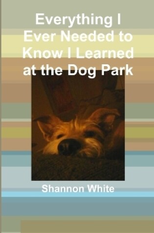 Cover of Everything I Ever Needed to Know I Learned at the Dog Park